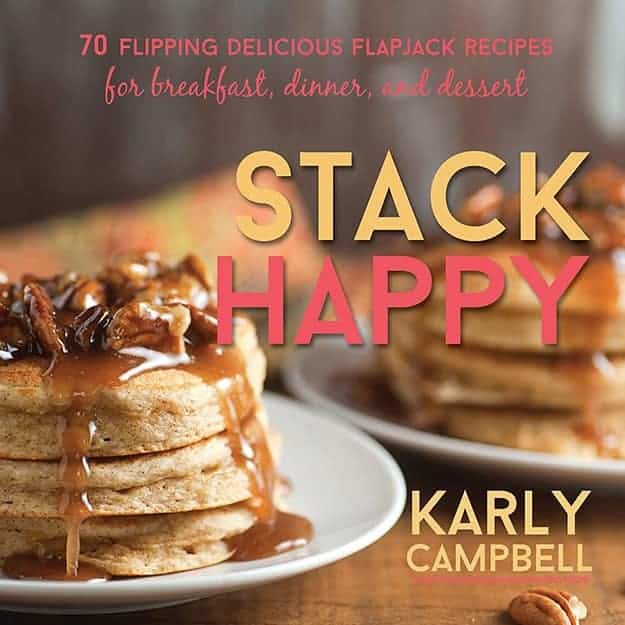 Stack Happy - 70 flippin' delicious flapjack recipes for breakfast, dinner, and dessert!